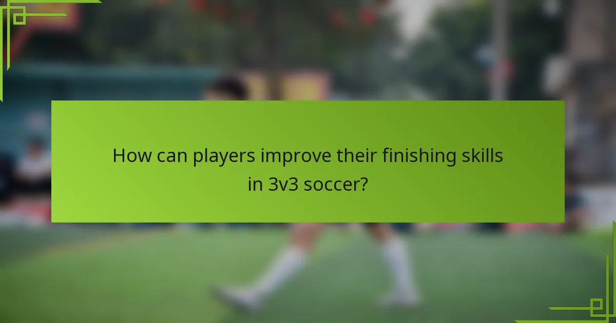 How can players improve their finishing skills in 3v3 soccer?