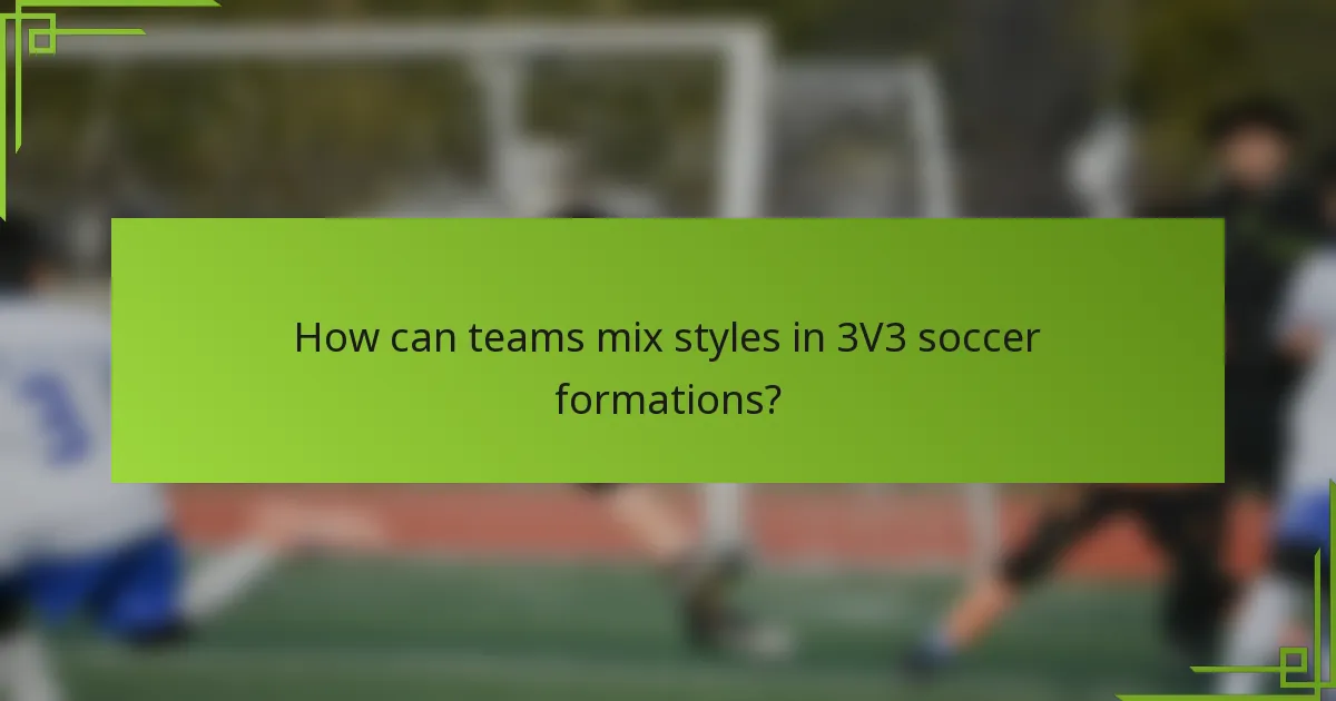 How can teams mix styles in 3V3 soccer formations?