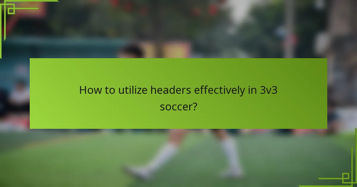 How to utilize headers effectively in 3v3 soccer?