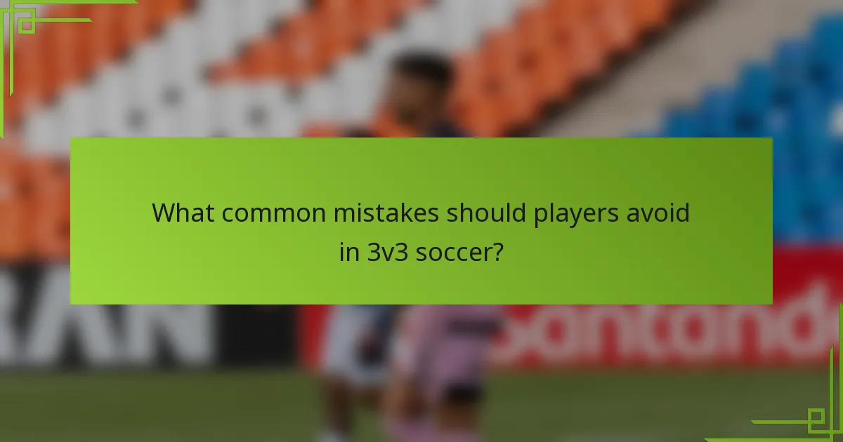 What common mistakes should players avoid in 3v3 soccer?